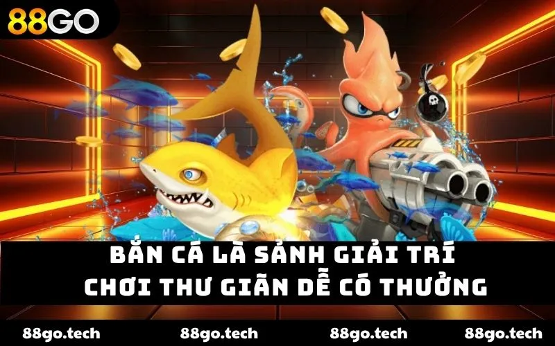 Bắn cá là sảnh giải trí chơi thư giãn dễ có thưởng