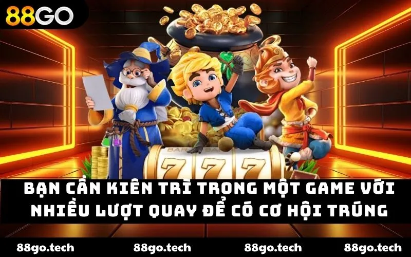 Bạn cần kiên trì trong một game với nhiều lượt quay để có cơ hội trúng