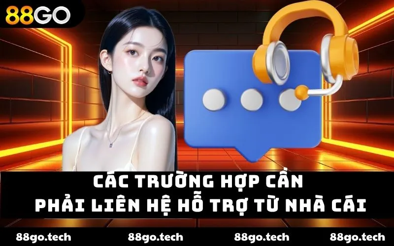 Các trường hợp cần phải liên hệ hỗ trợ từ nhà cái