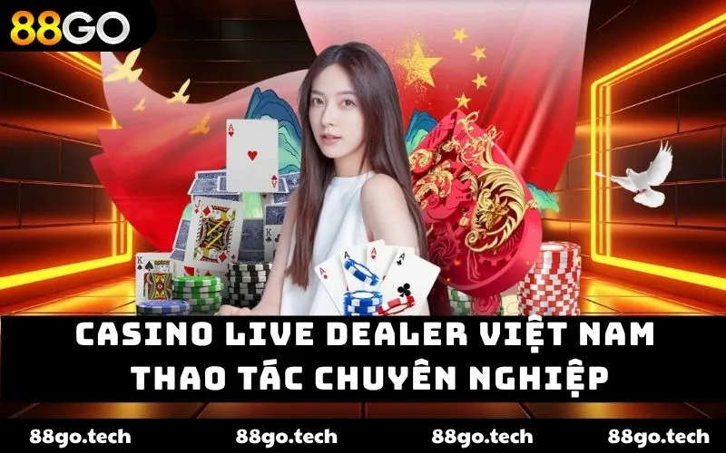 Casino live dealer Việt Nam thao tác chuyên nghiệp