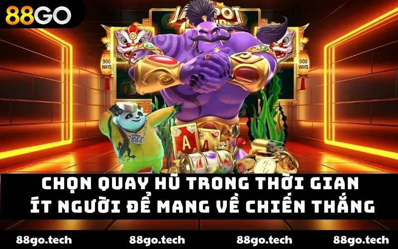 Chọn quay hũ trong thời gian ít người để mang về chiến thắng