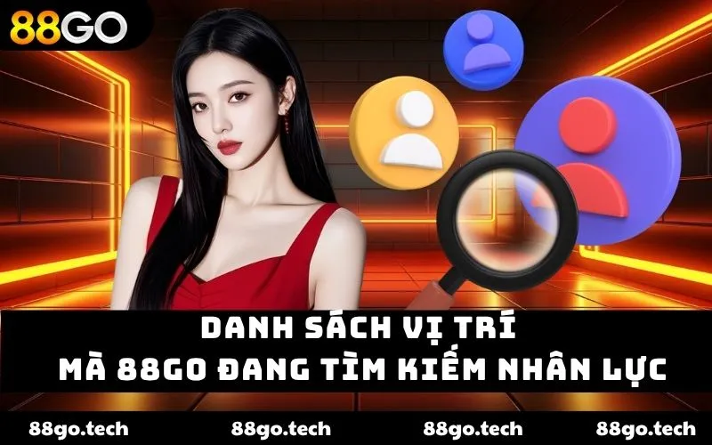 Danh sách vị trí mà 88GO đang tìm kiếm nhân lực