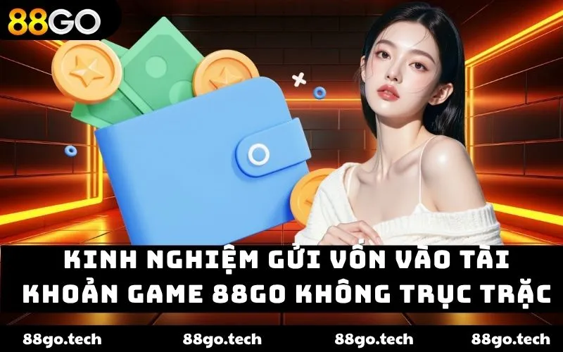 Kinh nghiệm gửi vốn vào tài khoản game 88go không trục trặc