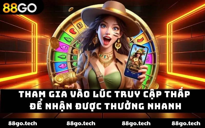 Tham gia vào lúc truy cập thấp để nhận được thưởng nhanh